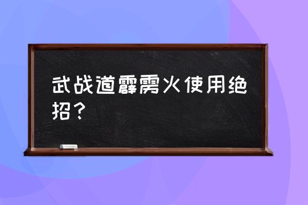 电光塔前线守城 武战道霹雳火使用绝招？