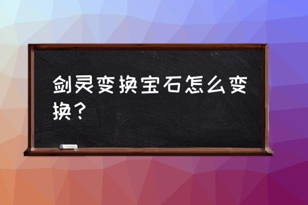 剑灵宝石合成流程 剑灵变换宝石怎么变换？