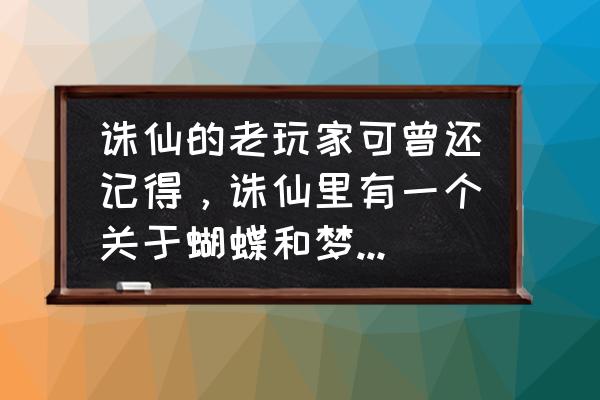 青云奇谭新手 诛仙的老玩家可曾还记得，诛仙里有一个关于蝴蝶和梦的一个任务。任？