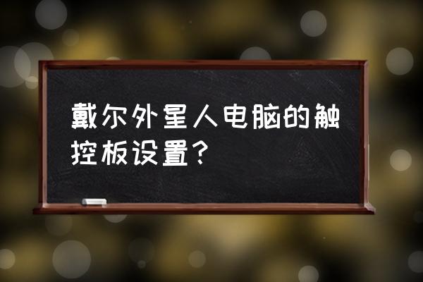 戴尔怎么开启电脑触摸板 戴尔外星人电脑的触控板设置？