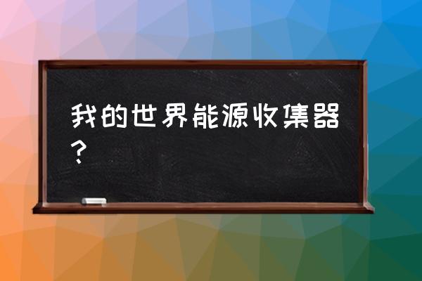 能源熔炉任务卡了 我的世界能源收集器？