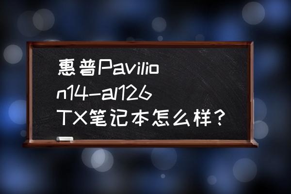 惠普 Pavilion 14-e024TX 惠普Pavilion14-al126TX笔记本怎么样？