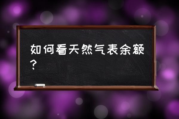 怎么查看自己一共充了多少钱 如何看天然气表余额？