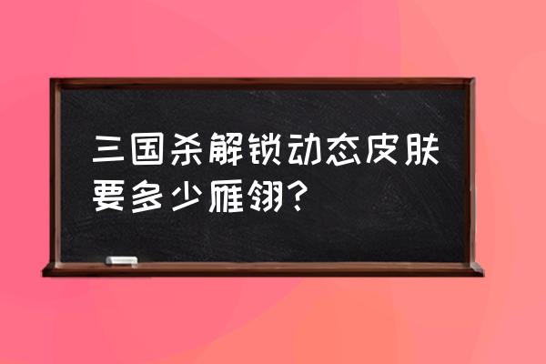 我的世界手游里面怎么解锁皮肤 三国杀解锁动态皮肤要多少雁翎？