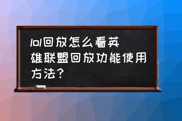 英雄联盟的回放文件怎么播放 lol回放怎么看英雄联盟回放功能使用方法？