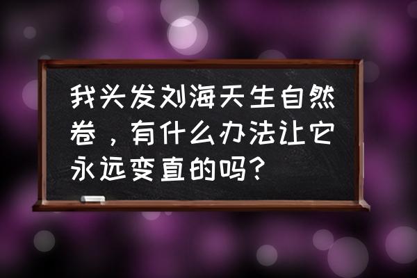 刘海怎么才能直而不卷 我头发刘海天生自然卷，有什么办法让它永远变直的吗？