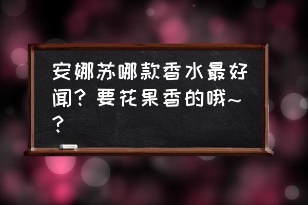 花果香香水推荐大牌 安娜苏哪款香水最好闻？要花果香的哦~？