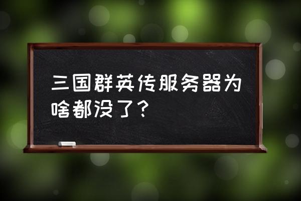 以前qq游戏三国群英传怎么没有了 三国群英传服务器为啥都没了？