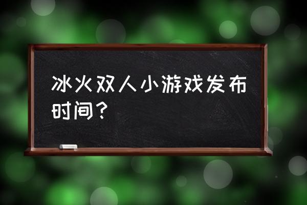 森林冰火人回家记第四关攻略 冰火双人小游戏发布时间？