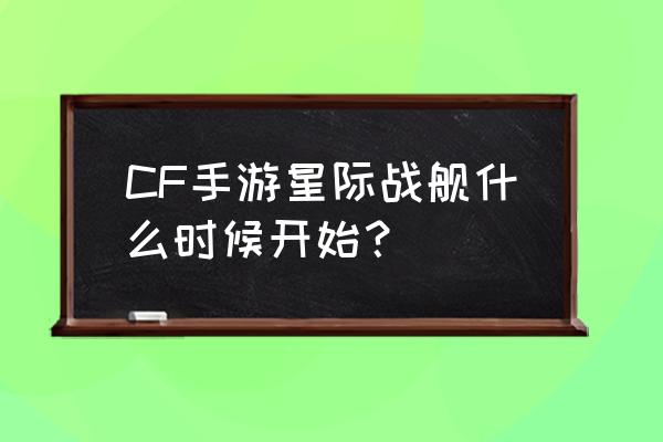 宝藏世界暗影装备升级 CF手游星际战舰什么时候开始？