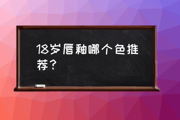 唇釉大全无美颜无滤镜试色 18岁唇釉哪个色推荐？