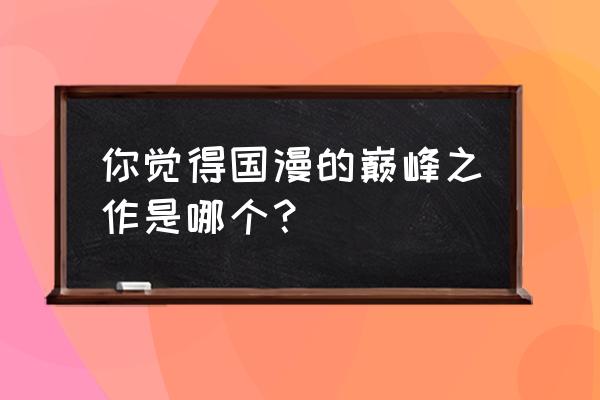 镖人手游内测特效 你觉得国漫的巅峰之作是哪个？