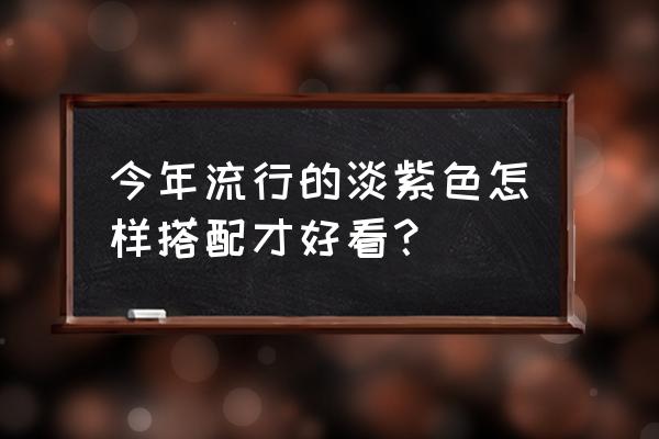 怎么拍出又纯又好看的照片 今年流行的淡紫色怎样搭配才好看？