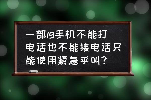 lgv60手机美版韩版 一部lg手机不能打电话也不能接电话只能使用紧急乎叫？