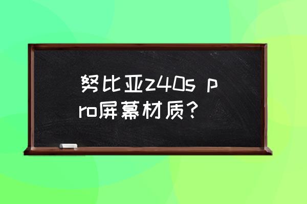 努比亚z40s pro为啥没有无线充电 努比亚z40s pro屏幕材质？