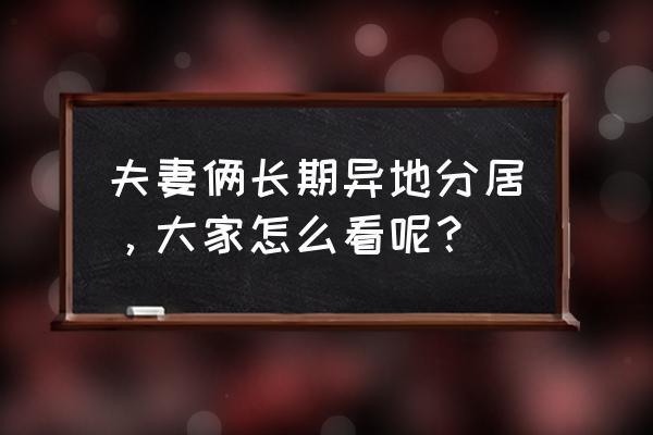 异地情侣分居技巧 夫妻俩长期异地分居，大家怎么看呢？