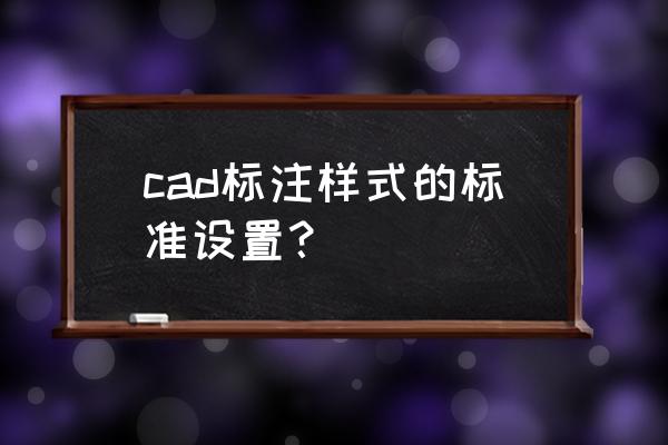 cad里面标注箭头怎么改 cad标注样式的标准设置？