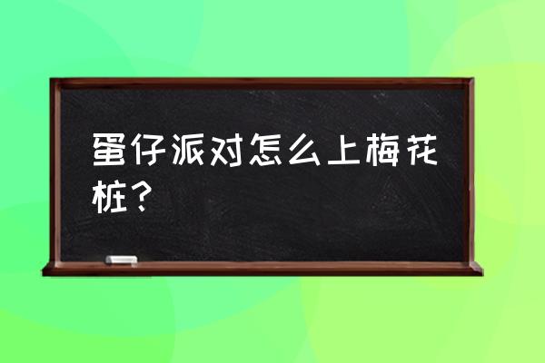 蛋仔派对怎么上杆 蛋仔派对怎么上梅花桩？