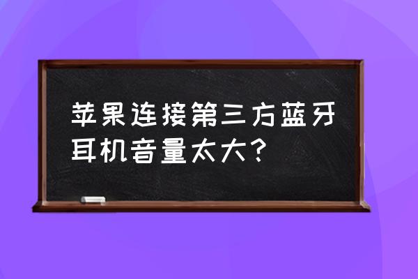 苹果手机用什么第三方蓝牙耳机 苹果连接第三方蓝牙耳机音量太大？