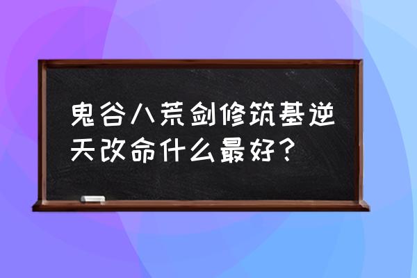 鬼谷八荒双灵共生效果 鬼谷八荒剑修筑基逆天改命什么最好？