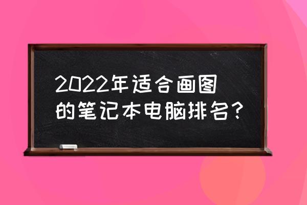 2022年笔记本电脑哪个品牌最好 2022年适合画图的笔记本电脑排名？