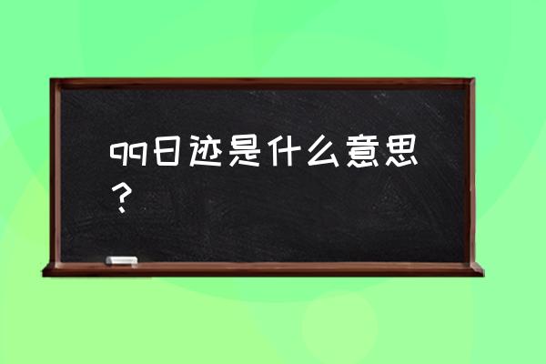 最新版qq怎么关闭日迹 qq日迹是什么意思？