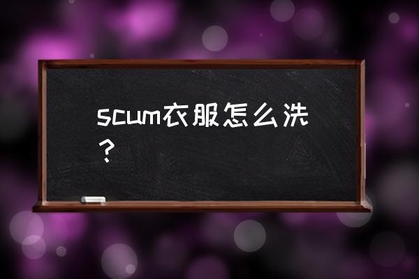 scum如何修复快损坏的衣服 scum衣服怎么洗？