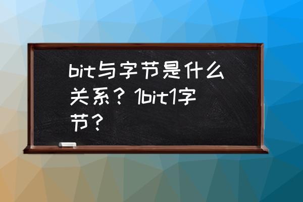 比特和字节是什么关系分别是什么 bit与字节是什么关系？1bit1字节？