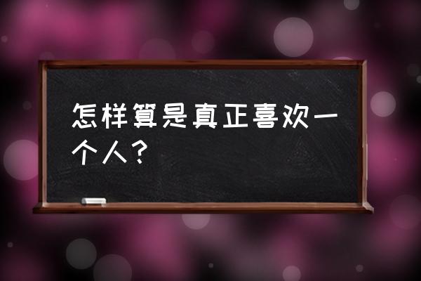 怎样才能真正懂一个人 怎样算是真正喜欢一个人？