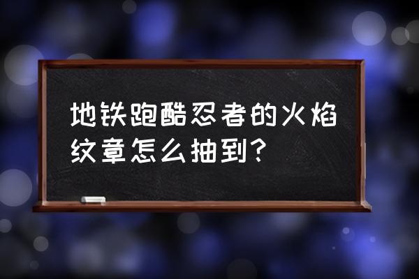 地铁跑酷所有滑板解锁教程 地铁跑酷忍者的火焰纹章怎么抽到？