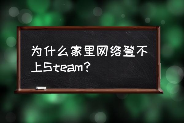 steam网吧登录不上去什么原因 为什么家里网络登不上Steam？