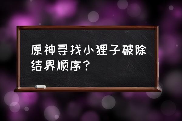 原神三只小狸子结界 原神寻找小狸子破除结界顺序？