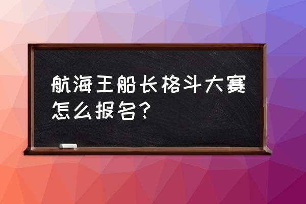 海贼王知识竞赛答案 航海王船长格斗大赛怎么报名？