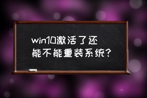 自己安装windows怎么激活系统 win10激活了还能不能重装系统？