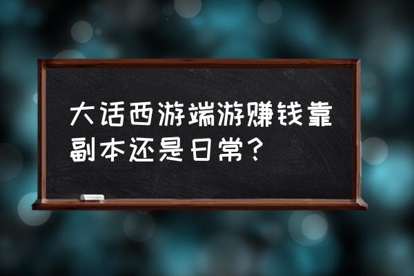 大话西游副本最佳组合 大话西游端游赚钱靠副本还是日常？