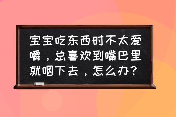 宝宝不爱吃饭如何引导 宝宝吃东西时不太爱嚼，总喜欢到嘴巴里就咽下去，怎么办？