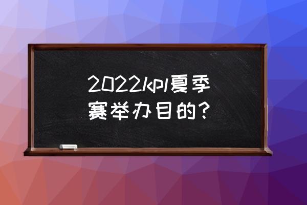 王者荣耀赛程表2022冠军杯赛程 2022kpl夏季赛举办目的？