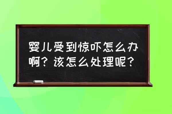 婴儿受到了惊吓怎么办最好的方法 婴儿受到惊吓怎么办啊？该怎么处理呢？