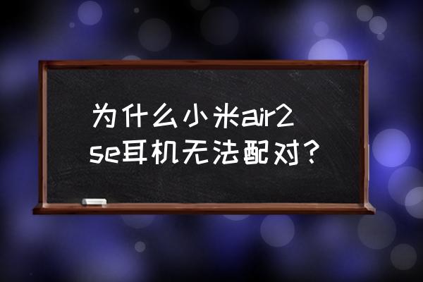 小米air2se怎么连接另一个手机 为什么小米air2se耳机无法配对？