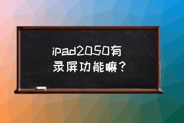 ipad2020能录屏吗 ipad2050有录屏功能嘛？