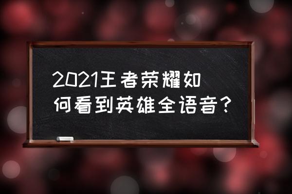 王者荣耀怎么看别人全部英雄 2021王者荣耀如何看到英雄全语音？