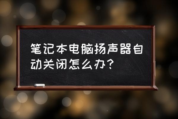 电脑扬声器自己调大了 笔记本电脑扬声器自动关闭怎么办？