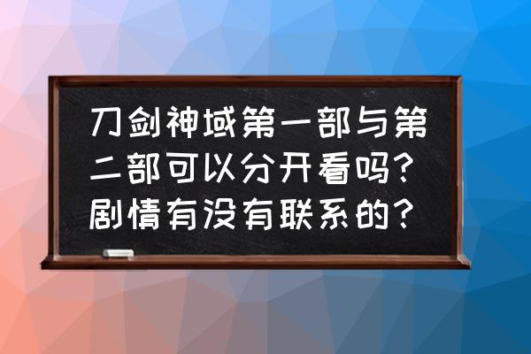 为什么说刀剑神域第一季就结束了 刀剑神域第一部与第二部可以分开看吗？剧情有没有联系的？