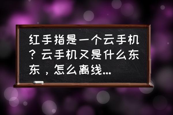 红手指云手机可以一键同时操作 红手指是一个云手机？云手机又是什么东东，怎么离线挂机挂游戏啊？