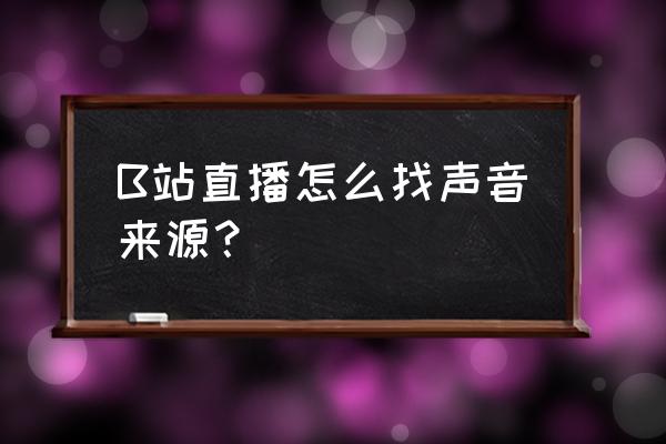 哔哩哔哩直播姬怎么删除历史弹幕 B站直播怎么找声音来源？