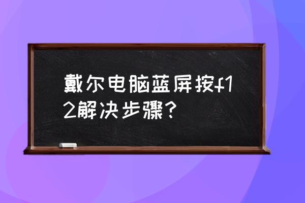 戴尔笔记本蓝屏怎么解决步骤 戴尔电脑蓝屏按f12解决步骤？