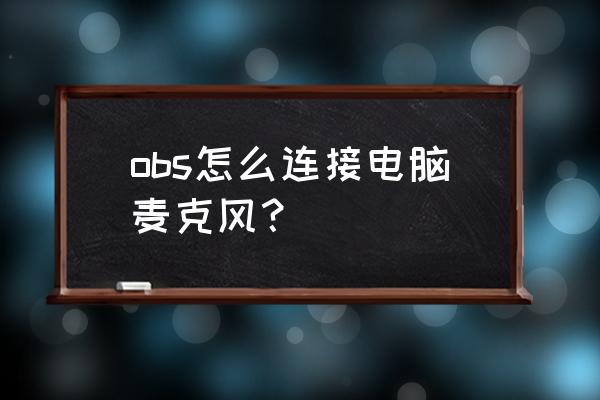 obs为什么捕捉不到麦克风声音 obs怎么连接电脑麦克风？