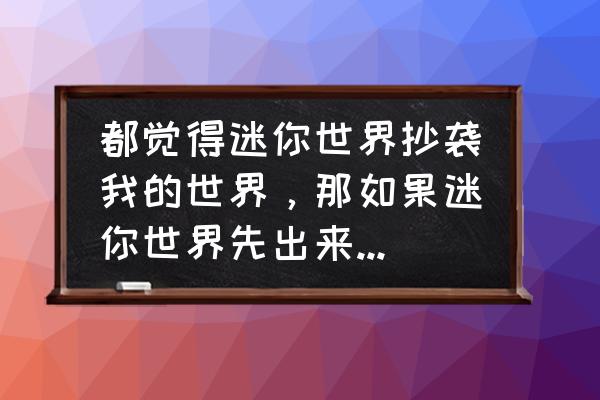 gmod模组在哪下 都觉得迷你世界抄袭我的世界，那如果迷你世界先出来，你们又会说什么？