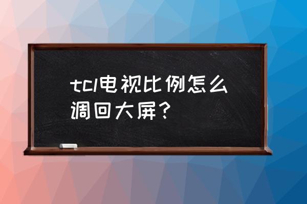 显示器怎么把4:3调整为16:9 tcl电视比例怎么调回大屏？