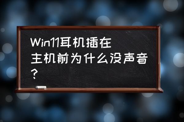 耳机插在主机没有声音是怎么回事 Win11耳机插在主机前为什么没声音？